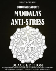 Title: Coloriage Adulte Mandalas Anti-Stress Black Edition: 40 Mandalas Sur Fond Noir Pour Déstresser, Se Concentrer Et Lâcher Prise En Créant Une Oeuvre D'Art Irrésistible., Author: Remy Roulier