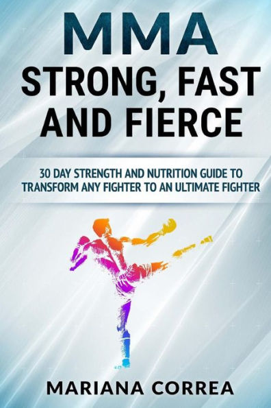 MMA STRONG, FAST And FIERCE: A 30 DAY STRENGTH AND NUTRITION GUIDE TO TRANSFORM ANY FIGHTER INTO An ULTIMATE FIGHTER