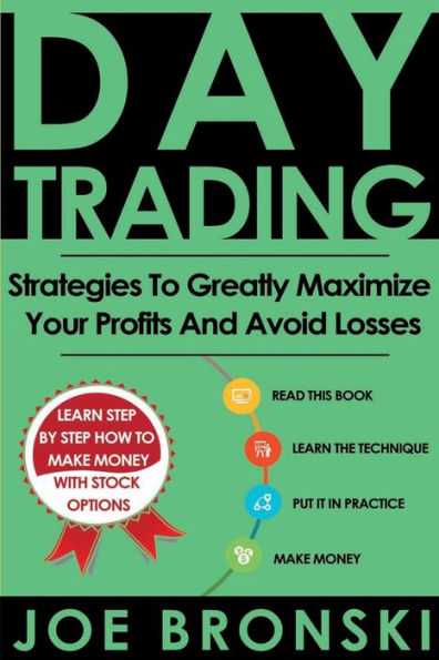 Day Trading: Strategies To Greatly Maximize Your Profits And Avoid Losses