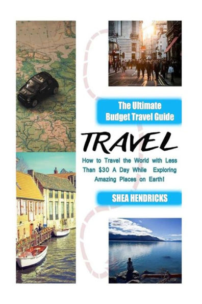 Travel: The Ultimate Budget Travel Guide on How to Travel the World with Less Than $30 A Day While Exploring Amazing Places on Earth!