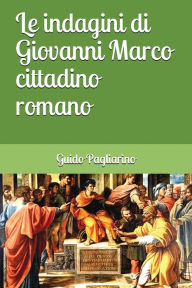Title: Le indagini di Giovanni Marco cittadino romano, Author: Guido Pagliarino
