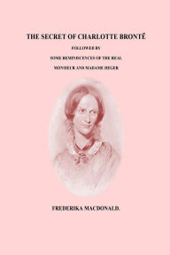 Title: The Secret of Charlotte Bronte Followed by Some Reminiscences of the Real Monsi, Author: Frederika Macdonald