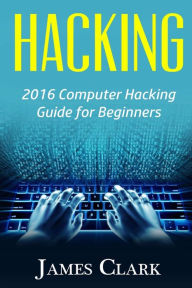 Title: Hacking: 2016 Computer Hacking Guide for Beginners, Author: James Clark