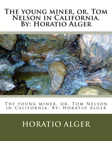 The young miner, or, Tom Nelson in California. By: Horatio Alger