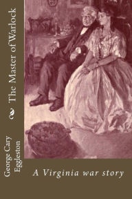 Title: The Master of Warlock: A Virginia war story, Author: George Cary Eggleston