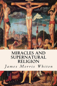 Title: Miracles and Supernatural Religion, Author: James Morris Whiton