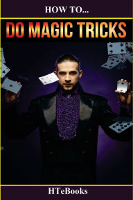 Title: How To Do Magic Tricks: Quick Start Guide, Author: Htebooks