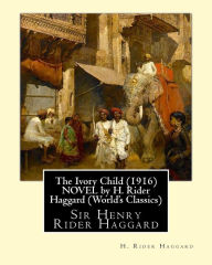 Title: The Ivory Child (1916) NOVEL by H. Rider Haggard (World's Classics): Sir Henry Rider Haggard, Author: H. Rider Haggard