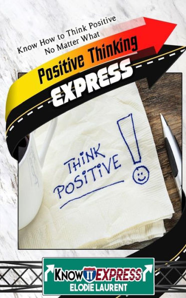 Positive Thinking Express: Know How to Think Positive No Matter What