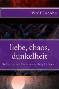 Title: liebe, chaos, dunkelheit: Schnappschï¿½sse einer Gefï¿½hlswelt, Author: Wolf Jacobs