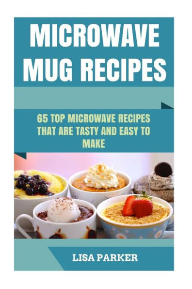 Microwave Mug Recipes: 65 Top Microwave Recipes That Are Tasty And Easy To Make