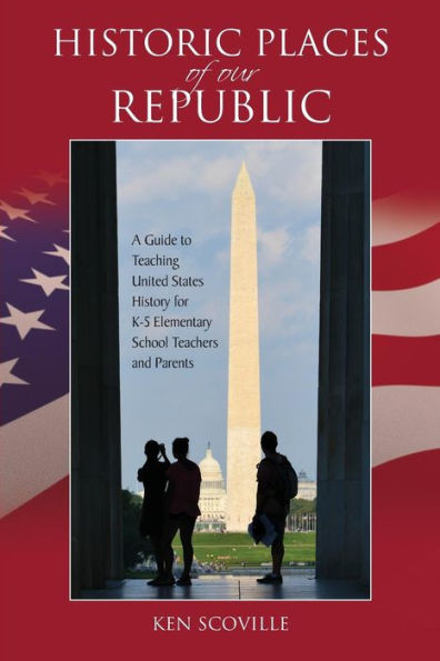 Historic Places of our Republic: A Guide to Teaching United States History for K-5 Elementary School Teachers and Parents