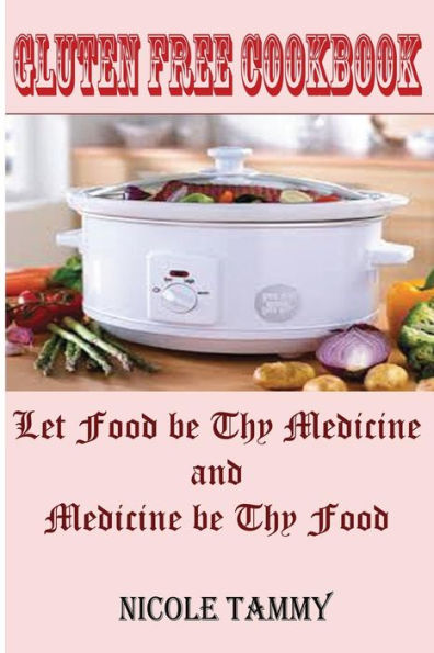 Gluten Free Cookbook: Let Food be thy Medicine and Medicine be thy Food