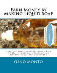 Title: Earn Money by Making Liquid Soap: Here You Will Learn All About How To Do It: Materials Preparation Method Tools and Packaging, Author: Osno Monto