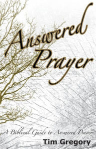 Title: Answered Prayer: A Biblical Guide to Answered Prayer, Author: Tim Gregory