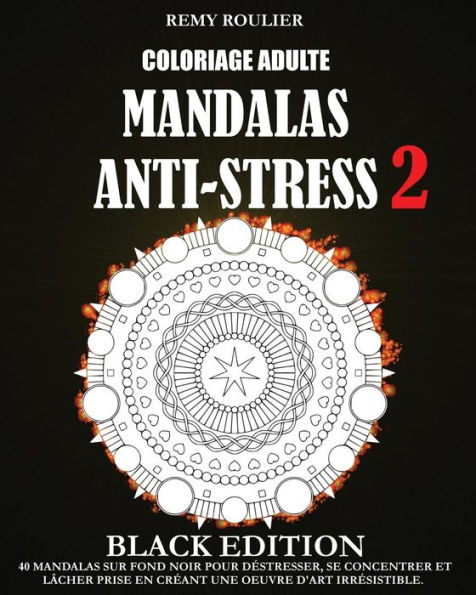 Coloriage Adulte Mandalas Anti-Stress Black Edition 2: 40 Mandalas Sur Fond Noir Pour Déstresser, Se Concentrer Et Lâcher Prise En Créant Une Oeuvre D'Art Irrésistible.
