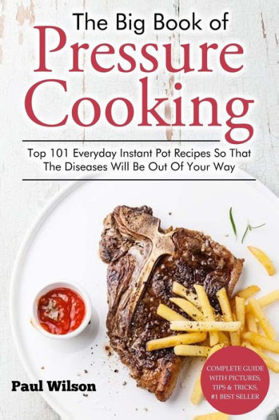 The Big Book of Pressure Cooking: Top 101 Everyday Instant Pot Recipes So That The Diseases Will Be Out Of Your Way