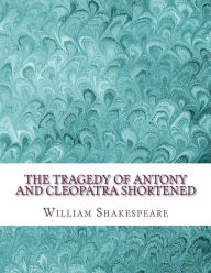 Title: The Tragedy of Antony and Cleopatra Shortened: Shakespeare Edited for Length, Author: David R Wellens M a