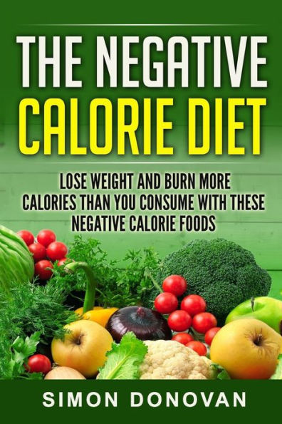 The Negative Calorie Diet: Lose Weight and Burn More Calories Than You Consume With These Negative Calorie Foods