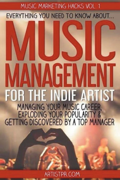 Music Management for the Indie Artist: Everything you need to know about managing your music career, exploding your popularity & getting discovered by a top manager