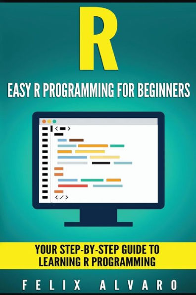 R: Easy R Programming for Beginners, Your Step-By-Step Guide To Learning R Progr