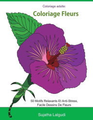 Title: Coloriage adulte: Coloriage fleurs: Livre de coloriage pour adultes Fleurs, Détente, coloriage adulte fleurs, 50 Motifs Relaxants Et Anti-Stress, Facile Dessins De Fleurs, Author: Sujatha Lalgudi