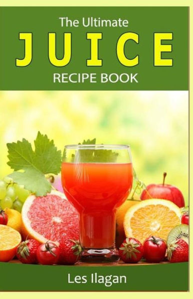 The Ultimate JUICE RECIPE Book by Les Ilagan, Paperback | Barnes & Noble®