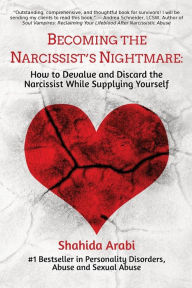 Title: Becoming the Narcissist's Nightmare: How to Devalue and Discard the Narcissist While Supplying Yourself:, Author: Shahida Arabi