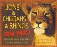 Title: Lions & Cheetahs & Rhinos OH MY!: Animal Artwork by Children in Sub-Saharan Africa, Author: John Platt