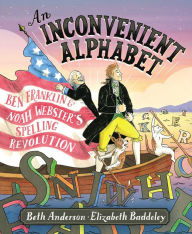 Title: An Inconvenient Alphabet: Ben Franklin & Noah Webster's Spelling Revolution, Author: Beth Anderson
