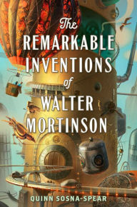 Title: The Remarkable Inventions of Walter Mortinson, Author: Quinn Sosna-Spear