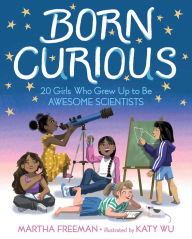 Title: Born Curious: 20 Girls Who Grew Up to Be Awesome Scientists, Author: Martha Freeman