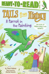Title: A Parrot in the Painting: The Story of Frida Kahlo and Bonito (Ready-to-Read Level 2), Author: Thea Feldman