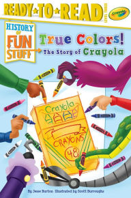 Title: True Colors! The Story of Crayola: Ready-to-Read Level 3, Author: Jesse Burton