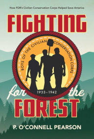 Title: Fighting for the Forest: How FDR's Civilian Conservation Corps Helped Save America, Author: P. O'Connell Pearson