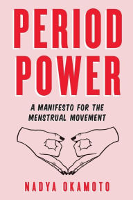 Title: Period Power: A Manifesto for the Menstrual Movement, Author: Nadya Okamoto