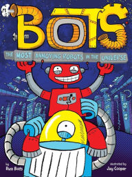 Title: The Most Annoying Robots in the Universe, Author: Russ Bolts