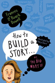 Title: How to Build a Story . . . Or, the Big What If, Author: Frances O'Roark Dowell