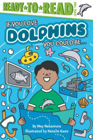 Title: If You Love Dolphins, You Could Be...: Ready-to-Read Level 2, Author: May Nakamura