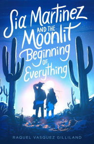 Title: Sia Martinez and the Moonlit Beginning of Everything, Author: Raquel Vasquez Gilliland