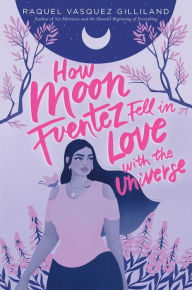 Title: How Moon Fuentez Fell in Love with the Universe, Author: Raquel Vasquez Gilliland