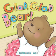 Title: Glad, Glad Bear!, Author: Kimberly Gee