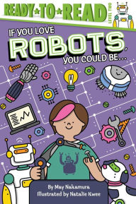 Title: If You Love Robots, You Could Be...: Ready-to-Read Level 2, Author: May Nakamura