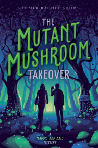 Title: The Mutant Mushroom Takeover, Author: Summer Rachel Short