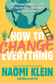 Books downloadable to kindle How to Change Everything: The Young Human's Guide to Protecting the Planet and Each Other MOBI PDB by Naomi Klein, Rebecca Stefoff