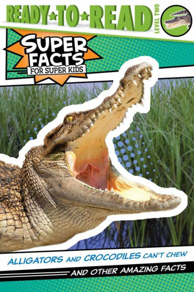 Alligators and Crocodiles Can't Chew!: And Other Amazing Facts (Ready-to-Read Level 2)