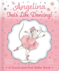 Title: Angelina Feels Like Dancing!: A Touch-and-Feel Ballet Book, Author: Katharine Holabird