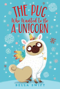 Title: The Pug Who Wanted to Be a Unicorn, Author: Bella Swift