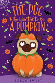 Title: The Pug Who Wanted to Be a Pumpkin, Author: Bella Swift