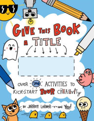 Download books on kindle fire hd Give This Book a Title: Over 100 Activities to Kick-Start Your Creativity (English literature) by Jarrett Lerner